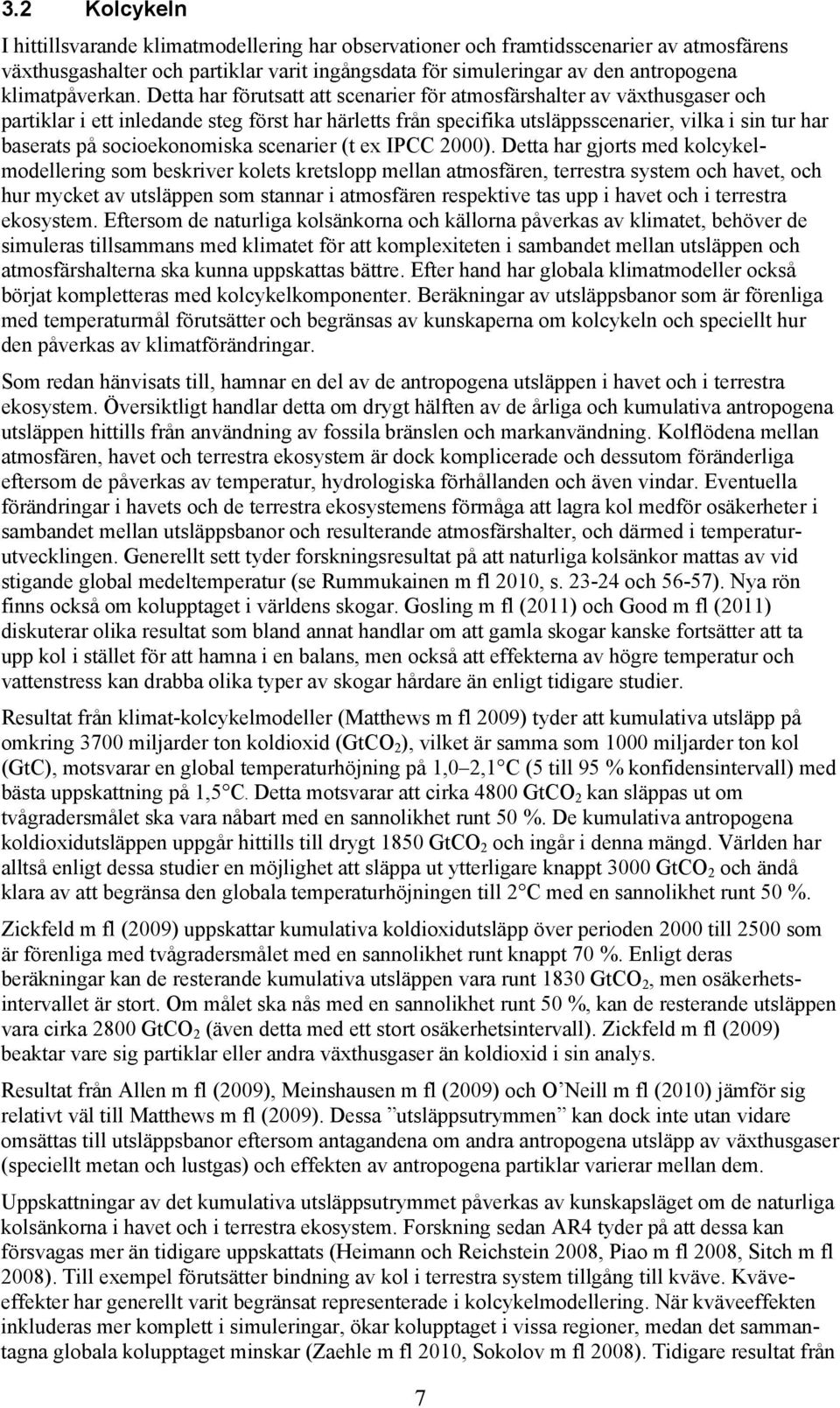 Detta har förutsatt att scenarier för atmosfärshalter av växthusgaser och partiklar i ett inledande steg först har härletts från specifika utsläppsscenarier, vilka i sin tur har baserats på