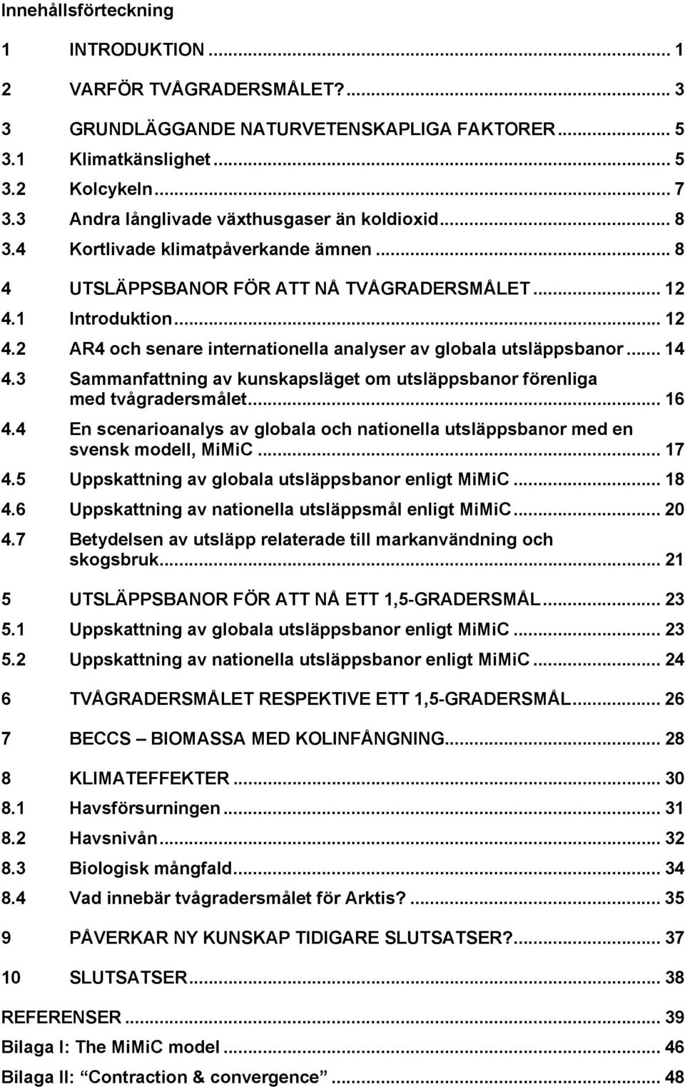 1 Introduktion... 12 4.2 AR4 och senare internationella analyser av globala utsläppsbanor... 14 4.3 Sammanfattning av kunskapsläget om utsläppsbanor förenliga med tvågradersmålet... 16 4.