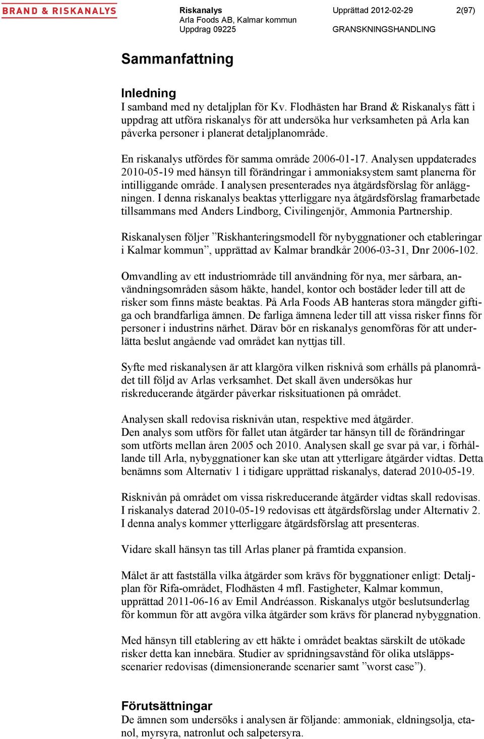 En riskanalys utfördes för samma område 2006-01-17. Analysen uppdaterades 2010-05-19 med hänsyn till förändringar i ammoniaksystem samt planerna för intilliggande område.