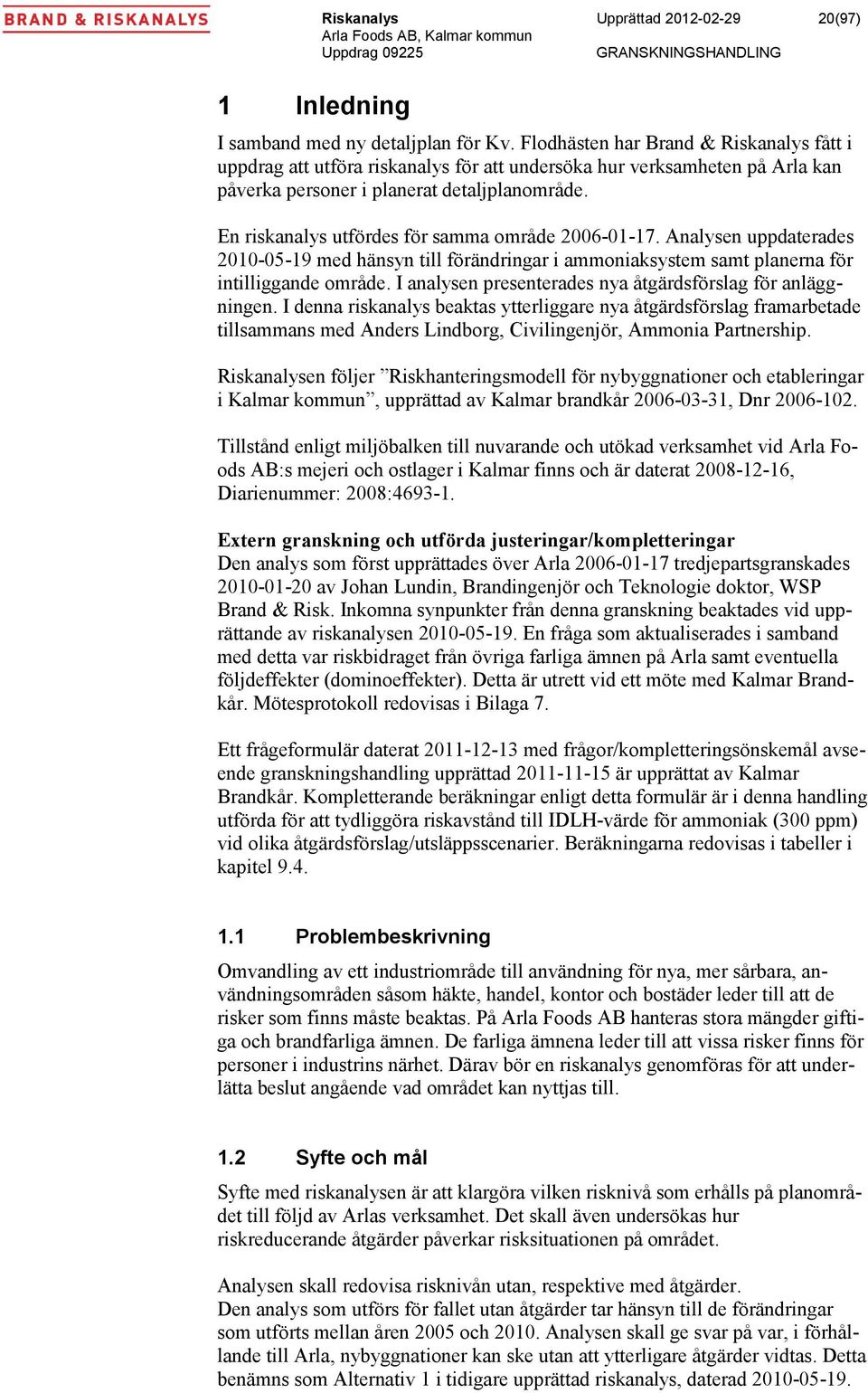 En riskanalys utfördes för samma område 2006-01-17. Analysen uppdaterades 2010-05-19 med hänsyn till förändringar i ammoniaksystem samt planerna för intilliggande område.