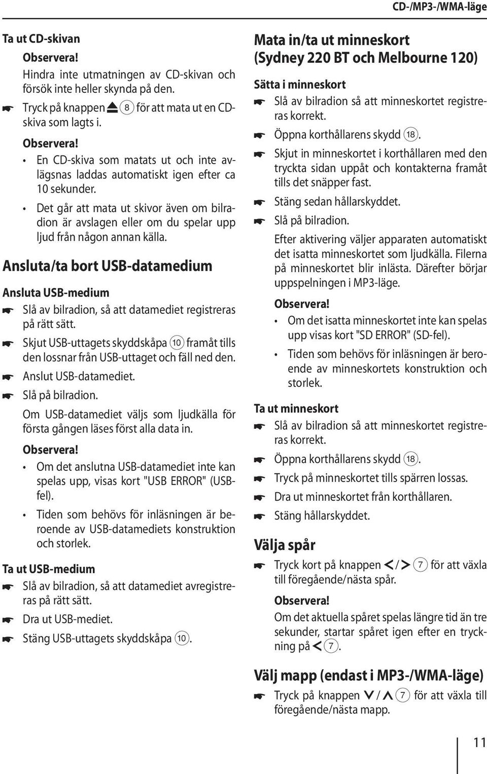 Ansluta/ta bort USB-datamedium Ansluta USB-medium Slå av bilradion, så att datamediet registreras på rätt sätt.