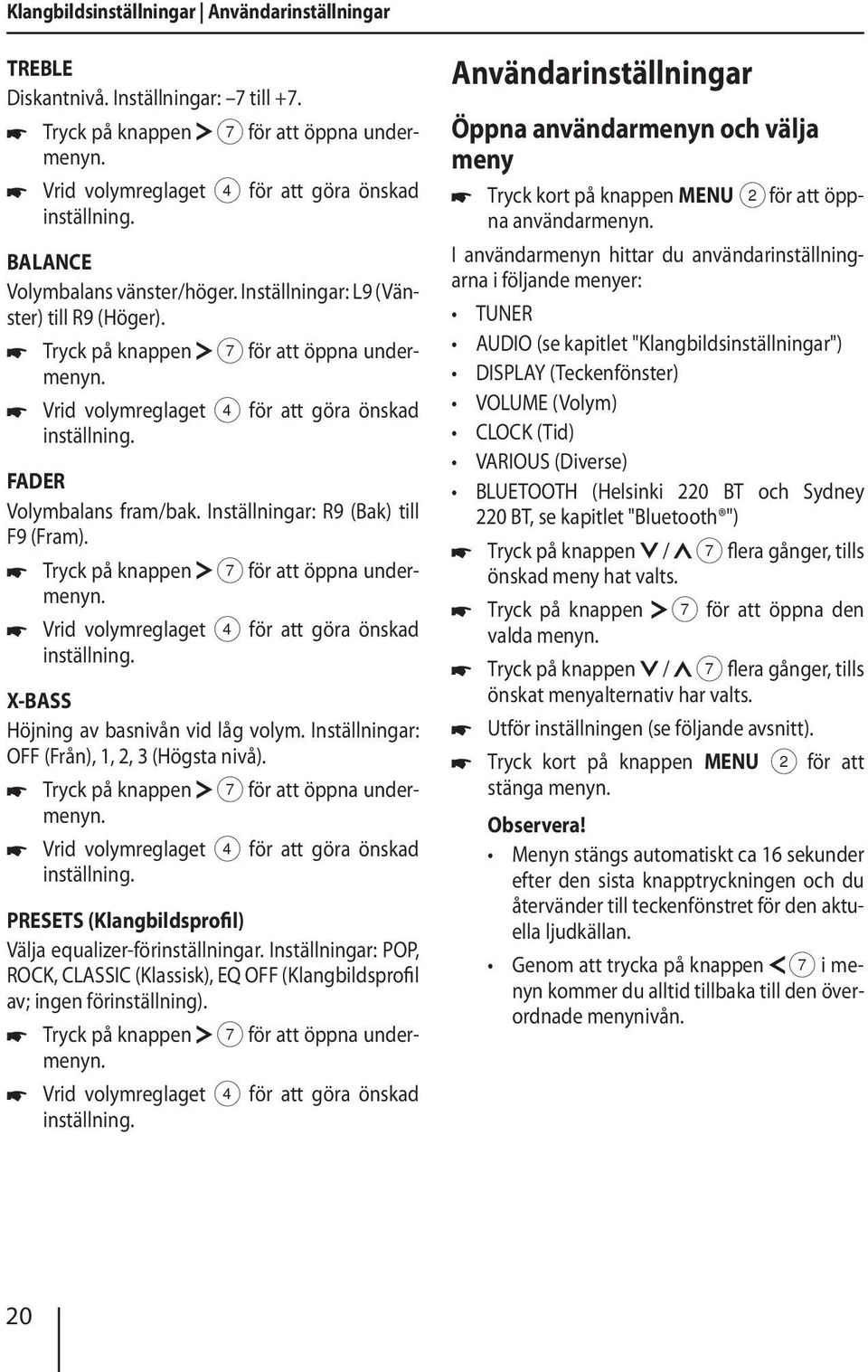 FADER Volymbalans fram/bak. Inställningar: R9 (Bak) till F9 (Fram). Tryck på knappen 7 för att öppna undermenyn. Vrid volymreglaget 4 för att göra önskad inställning.