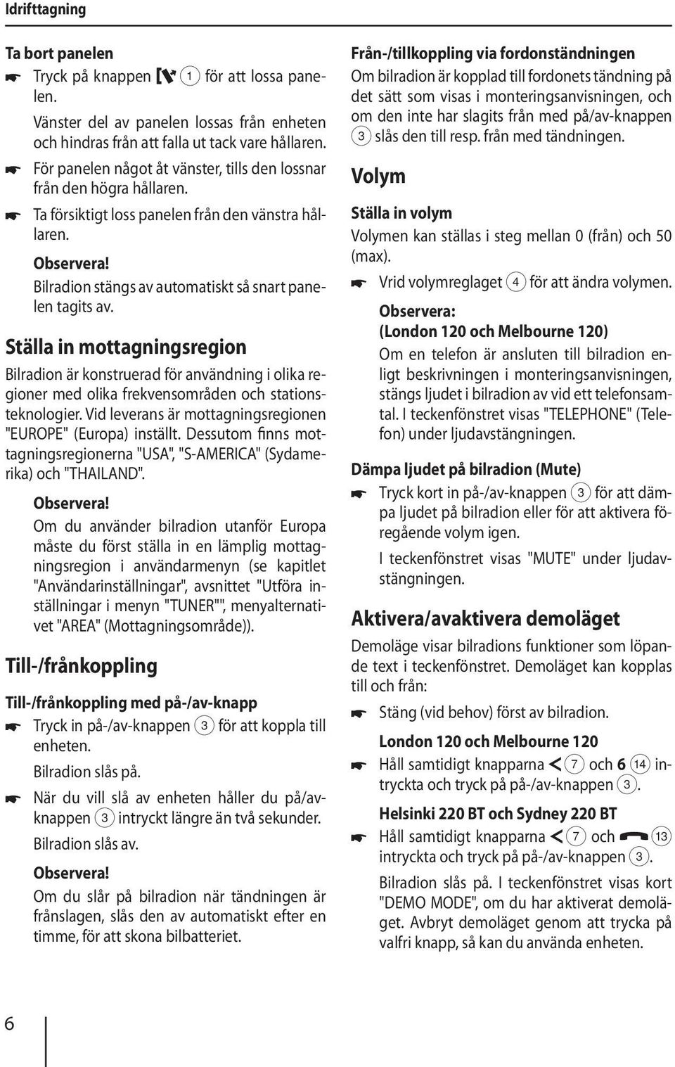 Ställa in mottagningsregion Bilradion är konstruerad för användning i olika regioner med olika frekvensområden och stationsteknologier. Vid leverans är mottagningsregionen "EUROPE" (Europa) inställt.