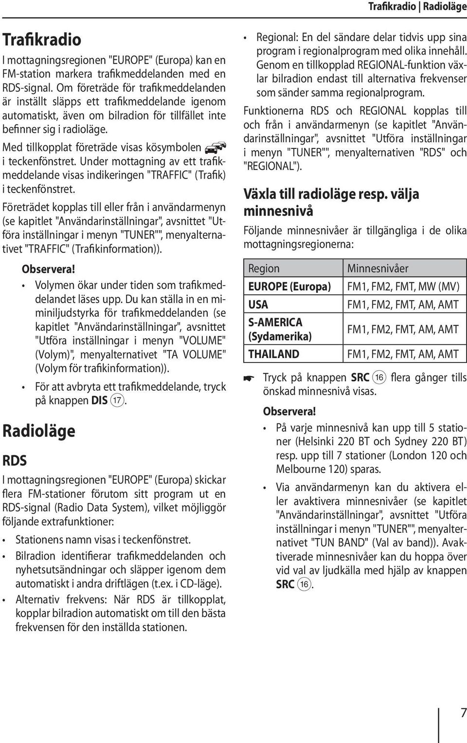 Med tillkopplat företräde visas kösymbolen i teckenfönstret. Under mottagning av ett trafikmeddelande visas indikeringen "TRAFFIC" (Trafik) i teckenfönstret.