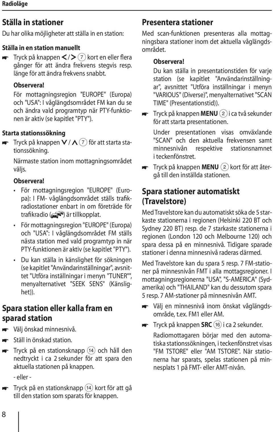 Starta stationssökning Tryck på knappen / 7 för att starta stationssökning. Närmaste station inom mottagningsområdet väljs.