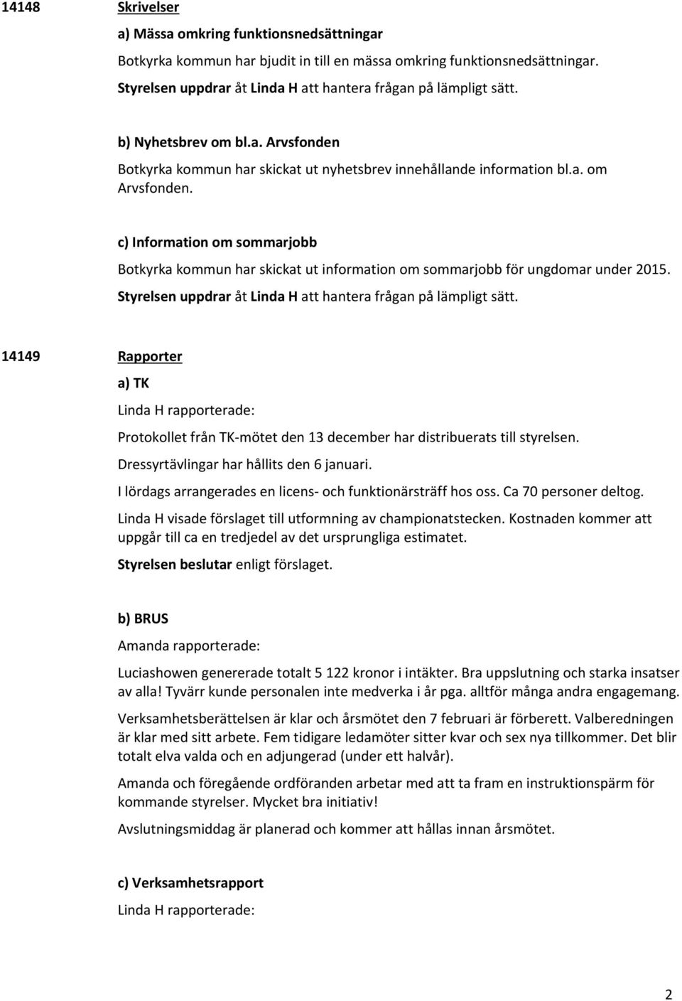 c) Information om sommarjobb Botkyrka kommun har skickat ut information om sommarjobb för ungdomar under 2015. Styrelsen uppdrar åt Linda H att hantera frågan på lämpligt sätt.