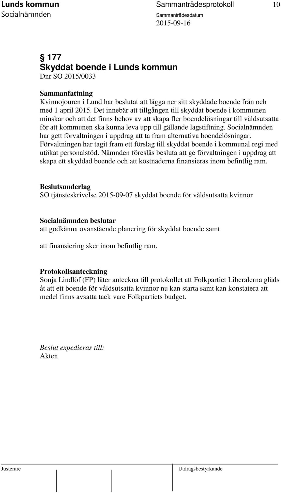 lagstiftning. har gett förvaltningen i uppdrag att ta fram alternativa boendelösningar. Förvaltningen har tagit fram ett förslag till skyddat boende i kommunal regi med utökat personalstöd.