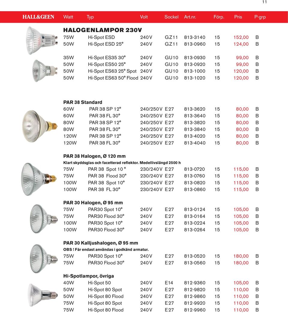 240 V GU10 813-0920 15 99,00 B 50W Hi-Spot ES63 25 Spot 240 V GU10 813-1000 15 120,00 B 50W Hi-Spot ES63 50 Flood 240 V GU10 813-1020 15 120,00 B PAR 38 Standard 60W PAR 38 SP 12 240/250 V E 27