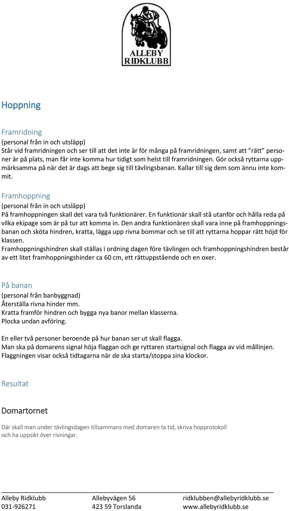 Framhoppning (personal från in och utsläpp) På framhoppningen skall det vara två funktionärer. En funktionär skall stå utanför och hålla reda på vilka ekipage som är på tur att komma in.