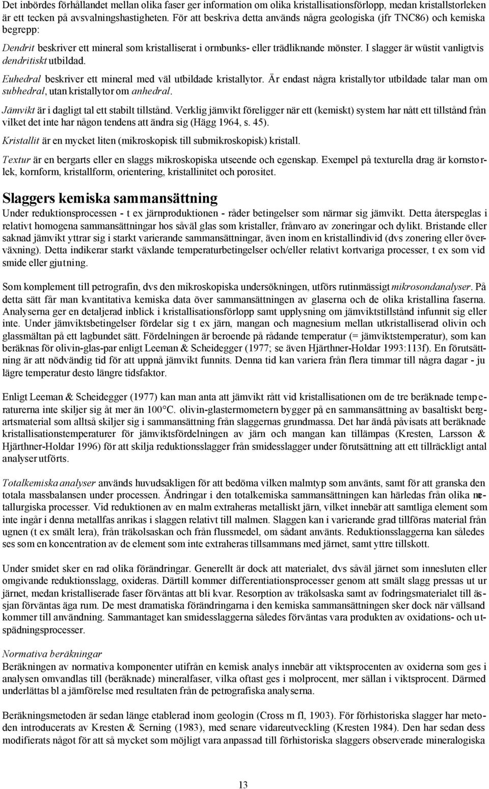 I slagger är wüstit vanligtvis dendritiskt utbildad. Euhedral beskriver ett mineral med väl utbildade kristallytor.