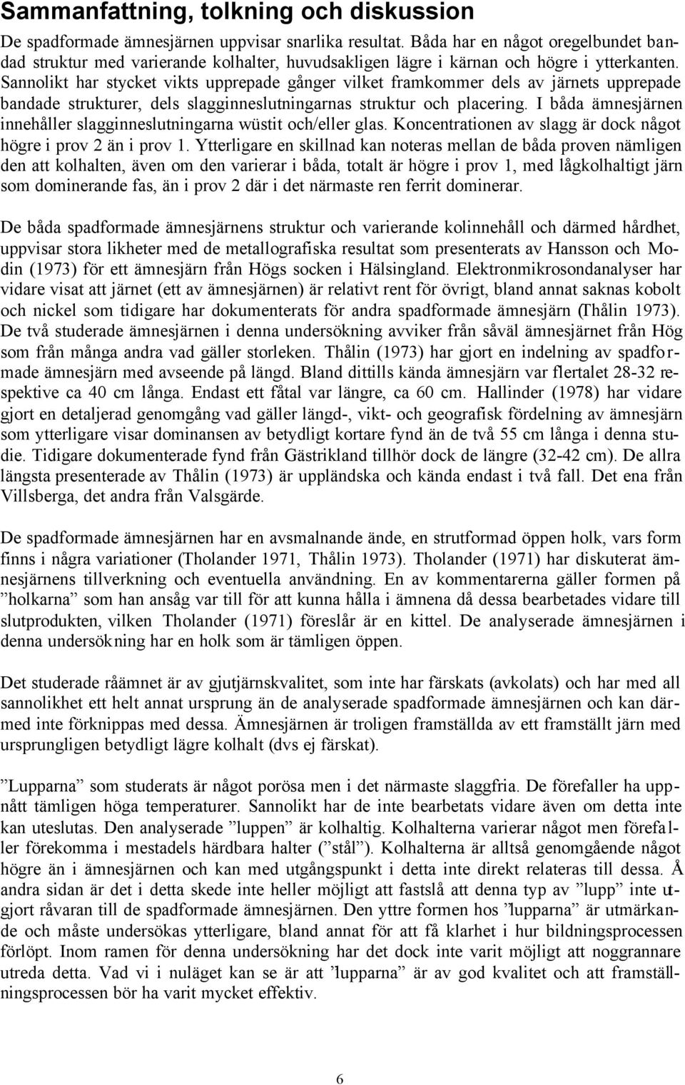 Sannolikt har stycket vikts upprepade gånger vilket framkommer dels av järnets upprepade bandade strukturer, dels slagginneslutningarnas struktur och placering.