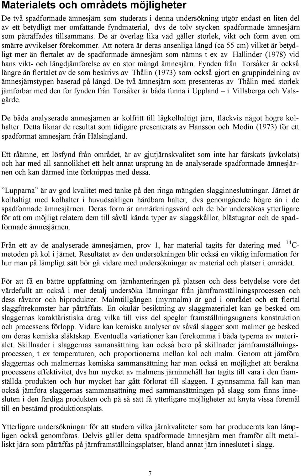 Att notera är deras ansenliga längd (ca 55 cm) vilket är betydligt mer än flertalet av de spadformade ämnesjärn som nämns t ex av Hallinder (1978) vid hans vikt- och längdjämförelse av en stor mängd