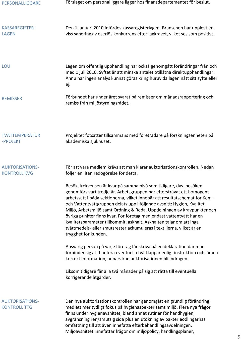 LOU REMISSER Lagen om offentlig upphandling har också genomgått förändringar från och med 1 juli 2010. Syftet är att minska antalet otillåtna direktupphandlingar.