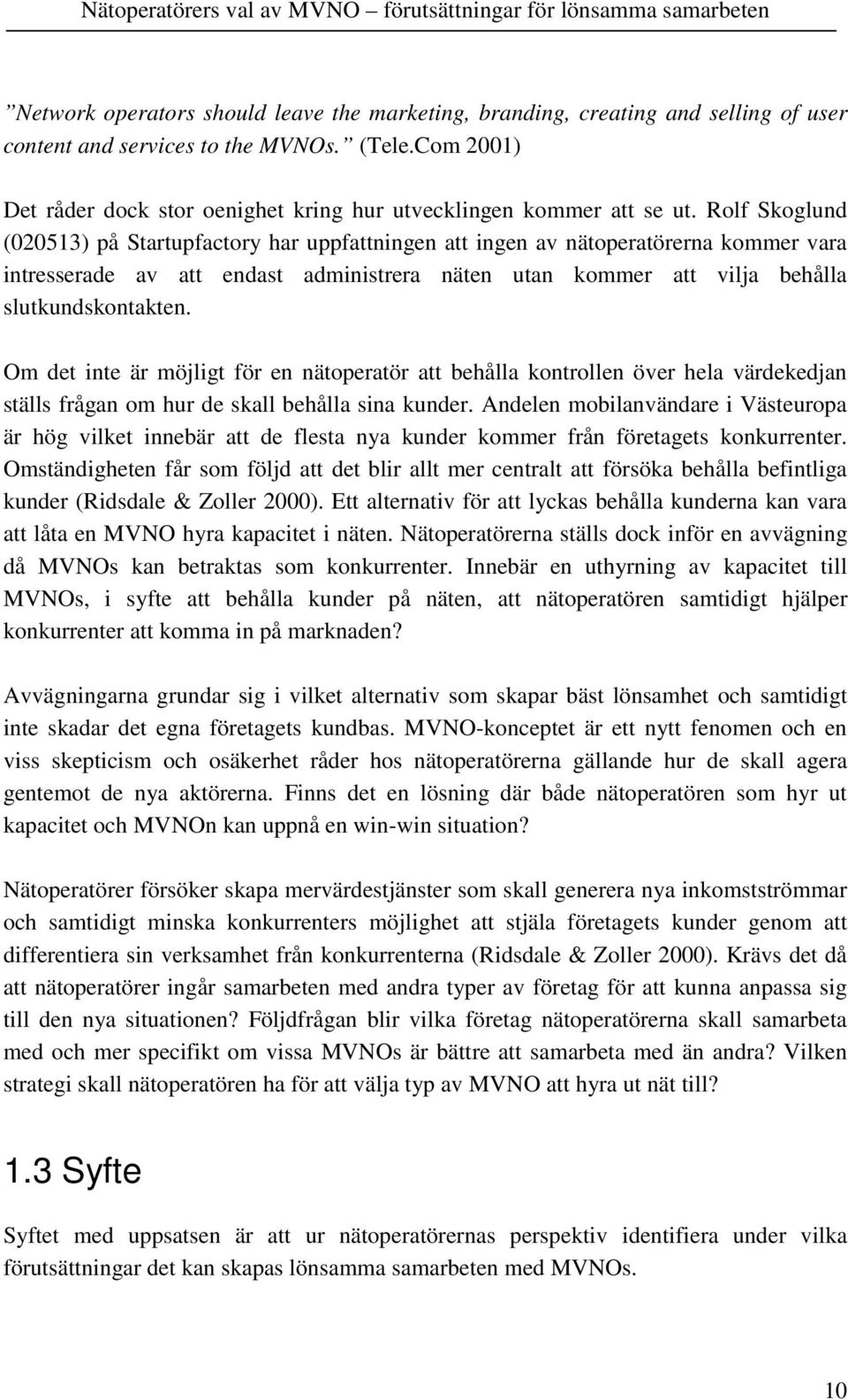 Rolf Skoglund (020513) på Startupfactory har uppfattningen att ingen av nätoperatörerna kommer vara intresserade av att endast administrera näten utan kommer att vilja behålla slutkundskontakten.