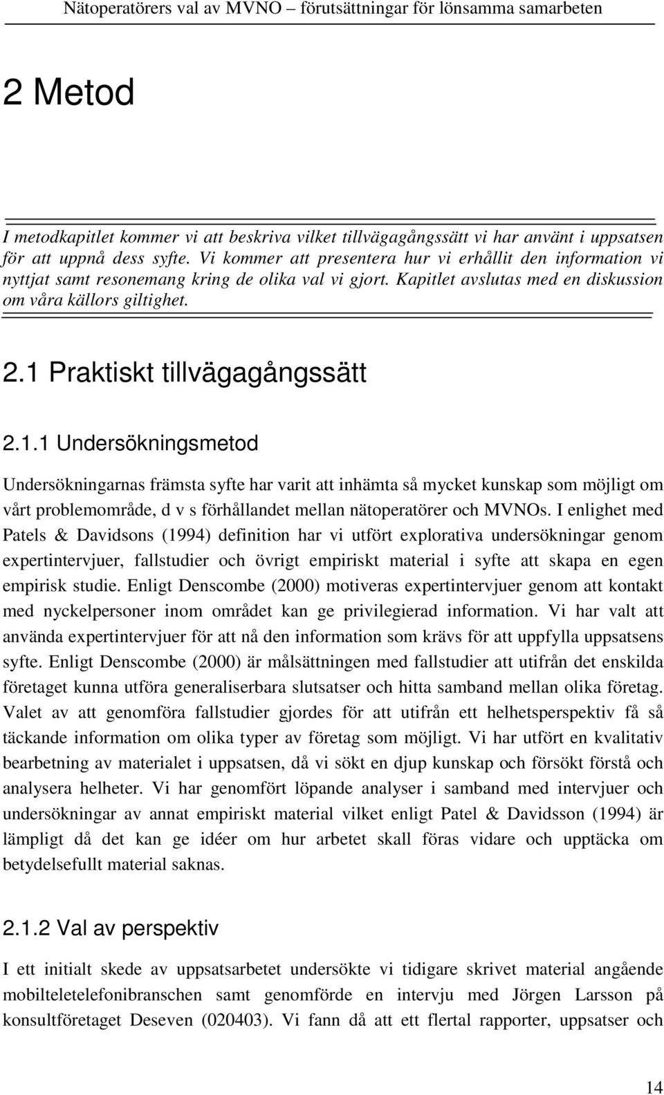 1 Praktiskt tillvägagångssätt 2.1.1 Undersökningsmetod Undersökningarnas främsta syfte har varit att inhämta så mycket kunskap som möjligt om vårt problemområde, d v s förhållandet mellan nätoperatörer och MVNOs.