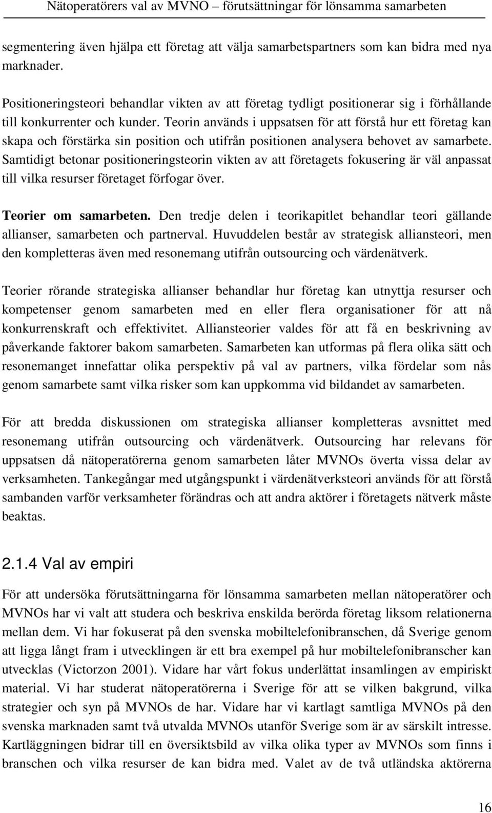 Teorin används i uppsatsen för att förstå hur ett företag kan skapa och förstärka sin position och utifrån positionen analysera behovet av samarbete.