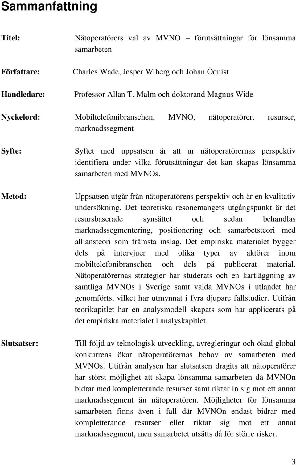 vilka förutsättningar det kan skapas lönsamma samarbeten med MVNOs. Metod: Slutsatser: Uppsatsen utgår från nätoperatörens perspektiv och är en kvalitativ undersökning.