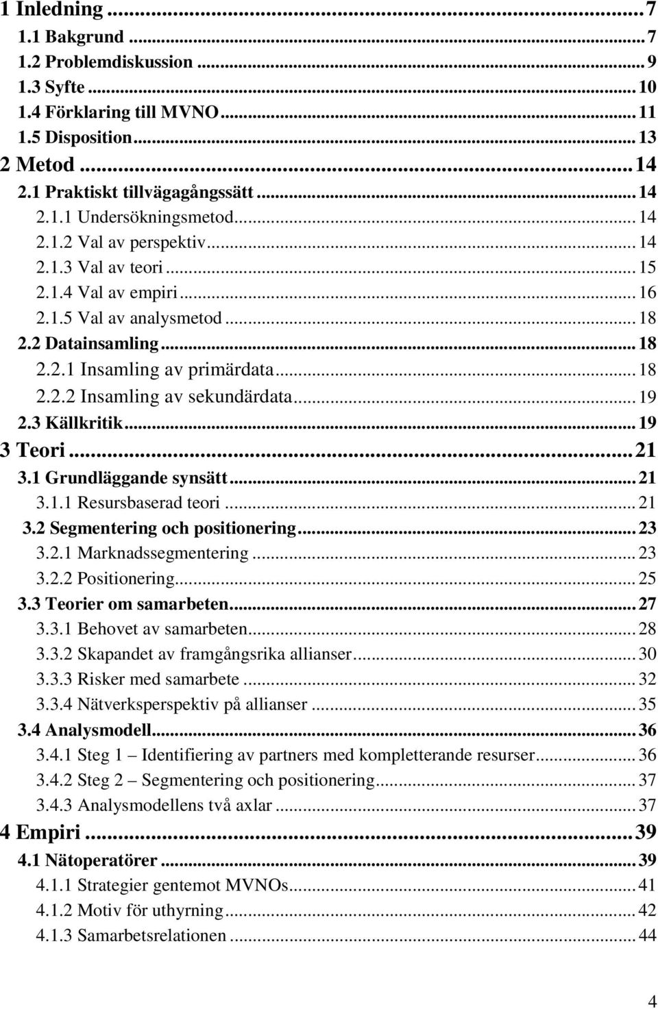 .. 19 2.3 Källkritik... 19 3 Teori...21 3.1 Grundläggande synsätt... 21 3.1.1 Resursbaserad teori... 21 3.2 Segmentering och positionering... 23 3.2.1 Marknadssegmentering... 23 3.2.2 Positionering.