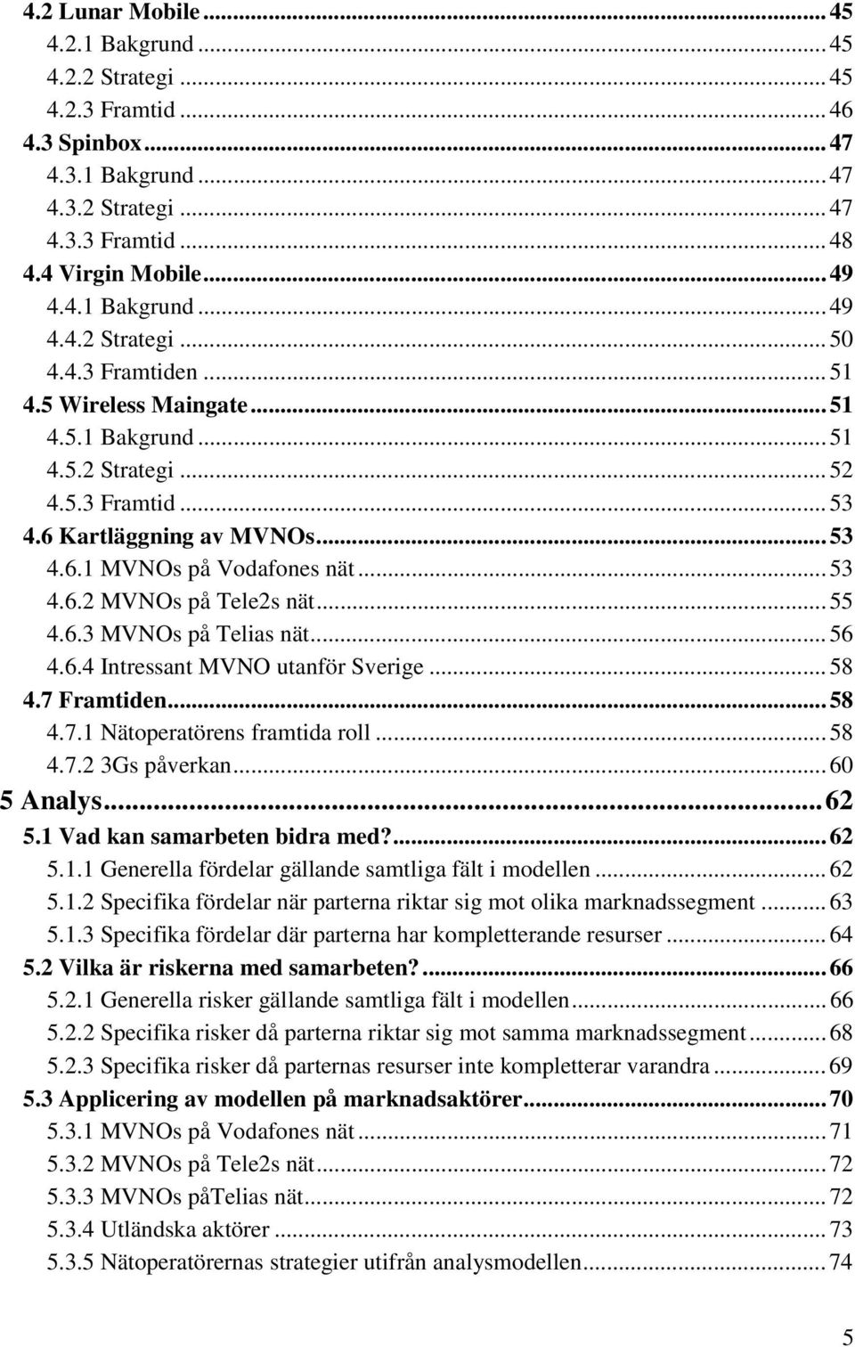 .. 55 4.6.3 MVNOs på Telias nät... 56 4.6.4 Intressant MVNO utanför Sverige... 58 4.7 Framtiden... 58 4.7.1 Nätoperatörens framtida roll... 58 4.7.2 3Gs påverkan... 60 5 Analys...62 5.