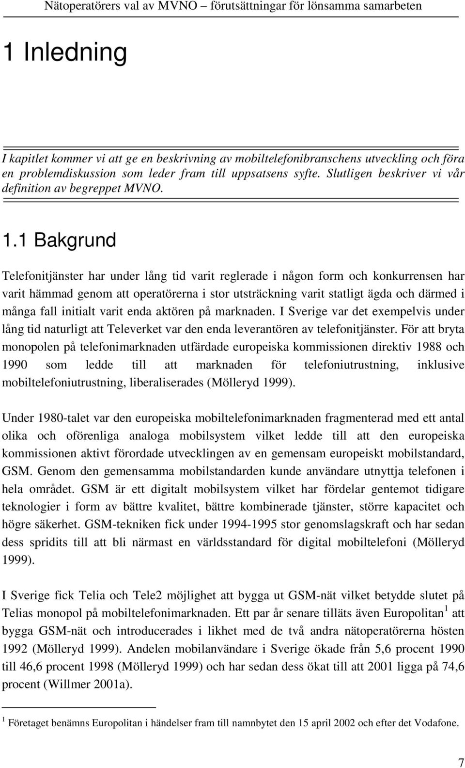 1 Bakgrund Telefonitjänster har under lång tid varit reglerade i någon form och konkurrensen har varit hämmad genom att operatörerna i stor utsträckning varit statligt ägda och därmed i många fall