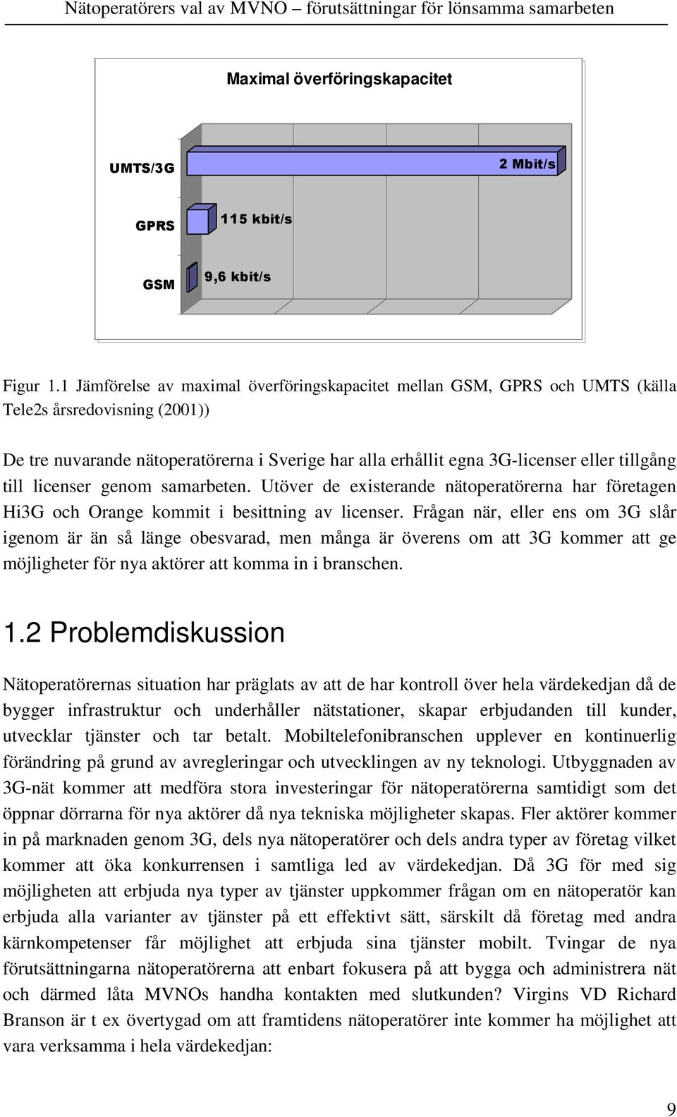 tillgång till licenser genom samarbeten. Utöver de existerande nätoperatörerna har företagen Hi3G och Orange kommit i besittning av licenser.