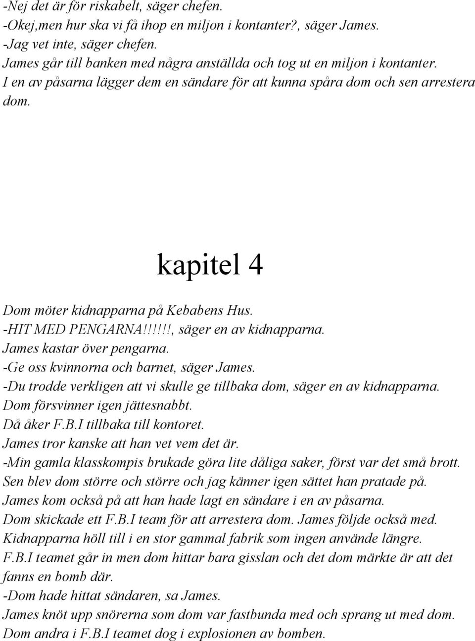 kapitel 4 Dom möter kidnapparna på Kebabens Hus. HIT MED PENGARNA!!!!!!, säger en av kidnapparna. James kastar över pengarna. Ge oss kvinnorna och barnet, säger James.