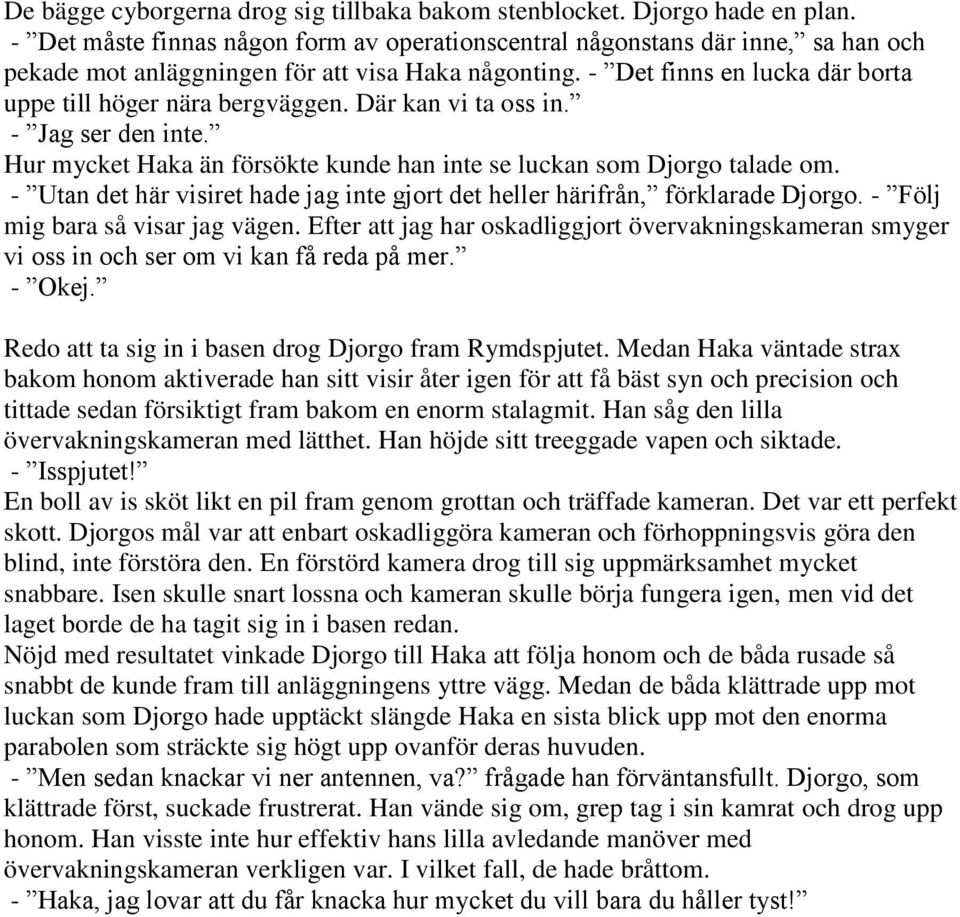 Där kan vi ta oss in. - Jag ser den inte. Hur mycket Haka än försökte kunde han inte se luckan som Djorgo talade om. - Utan det här visiret hade jag inte gjort det heller härifrån, förklarade Djorgo.