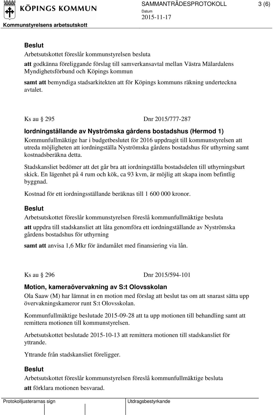 Ks au 295 Dnr 2015/777-287 Iordningställande av Nyströmska gårdens bostadshus (Hermod 1) Kommunfullmäktige har i budgetbeslutet för 2016 uppdragit till kommunstyrelsen att utreda möjligheten att