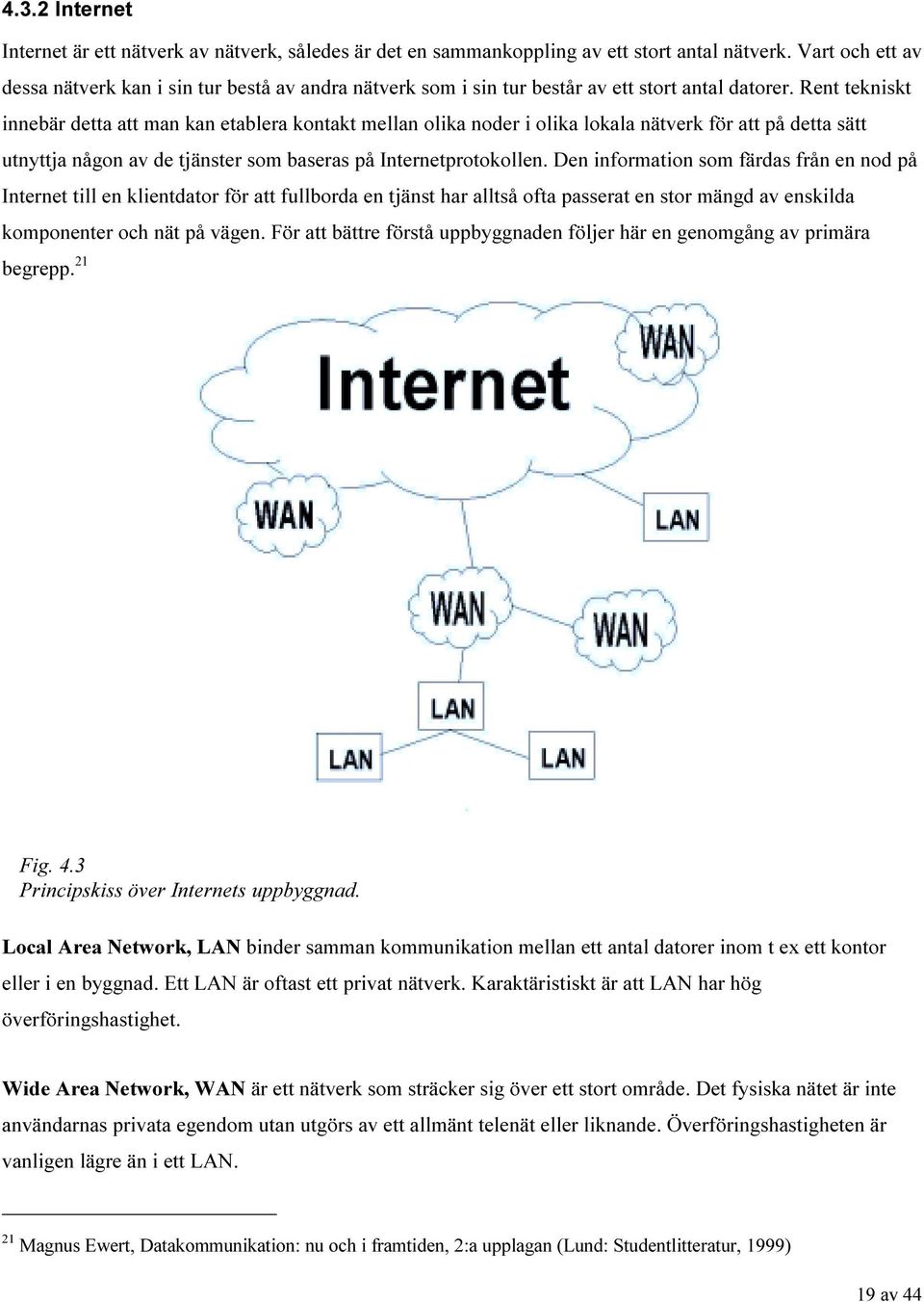 Rent tekniskt innebär detta att man kan etablera kontakt mellan olika noder i olika lokala nätverk för att på detta sätt utnyttja någon av de tjänster som baseras på Internetprotokollen.