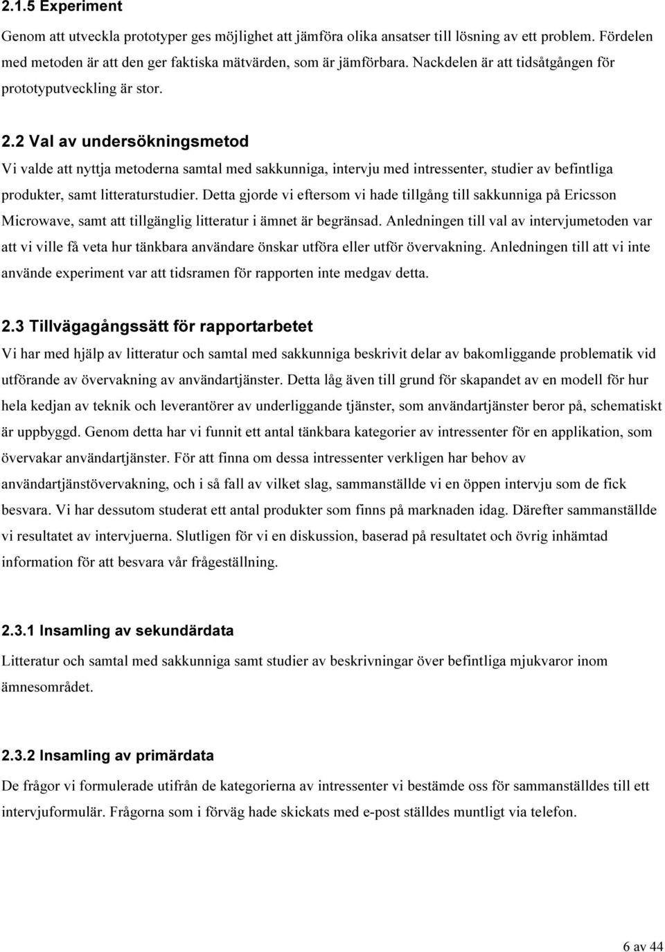 2 Val av undersökningsmetod Vi valde att nyttja metoderna samtal med sakkunniga, intervju med intressenter, studier av befintliga produkter, samt litteraturstudier.