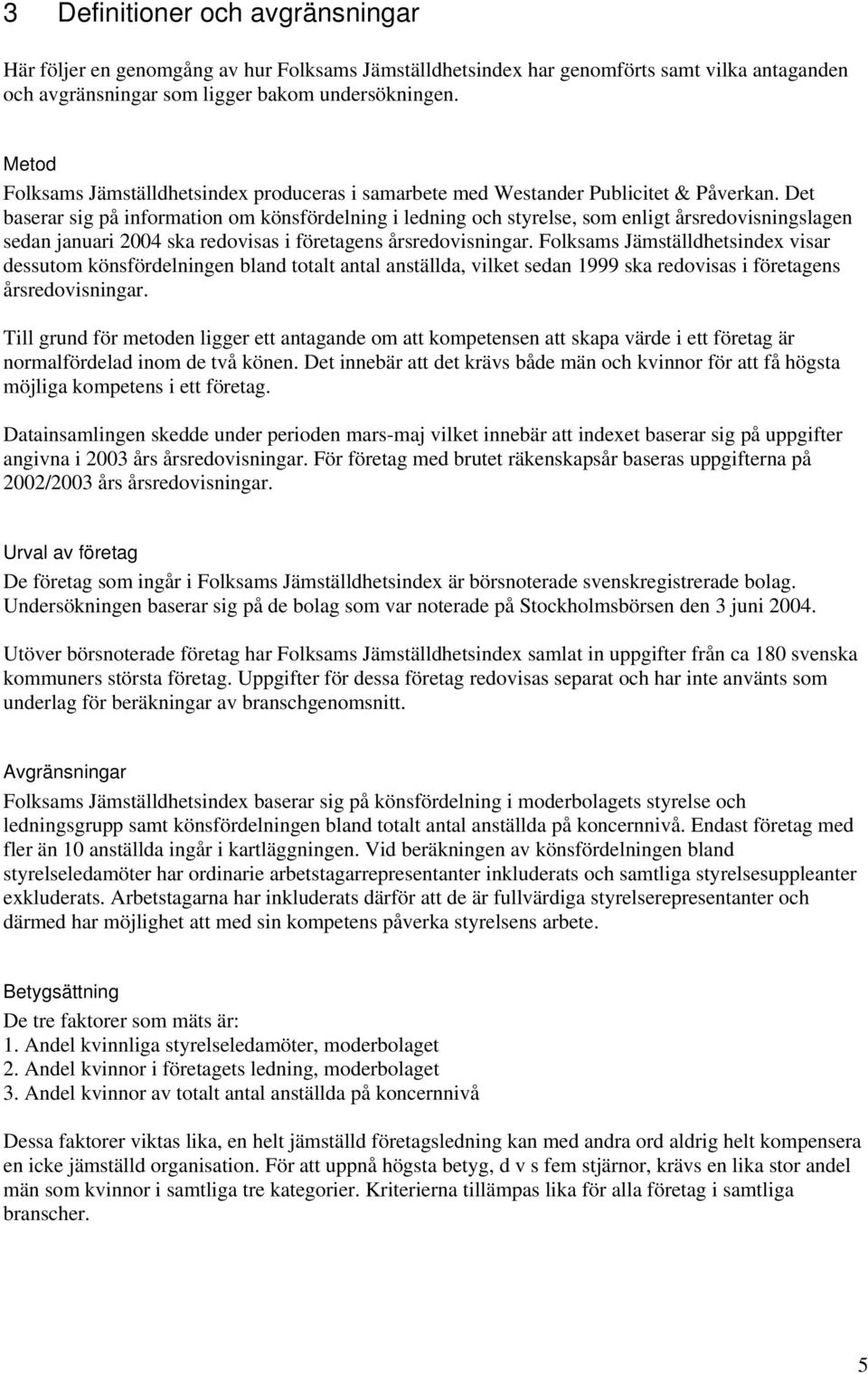 Det baserar sig på information om könsfördelning i ledning och styrelse, som enligt årsredovisningslagen sedan januari 2004 ska redovisas i företagens årsredovisningar.