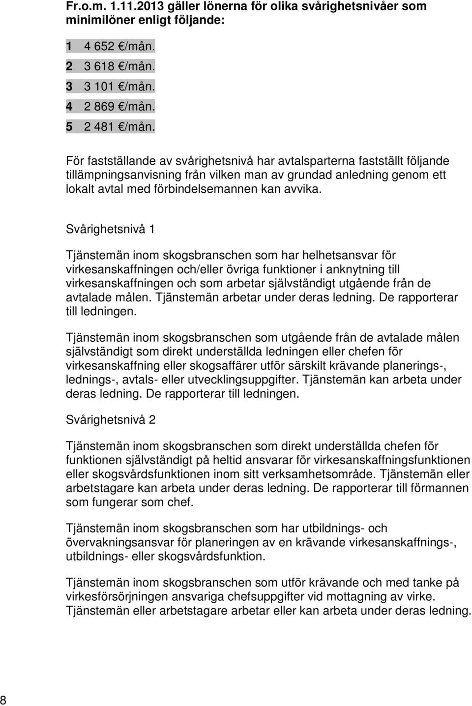 Svårighetsnivå 1 Tjänstemän inom skogsbranschen som har helhetsansvar för virkesanskaffningen och/eller övriga funktioner i anknytning till virkesanskaffningen och som arbetar självständigt utgående