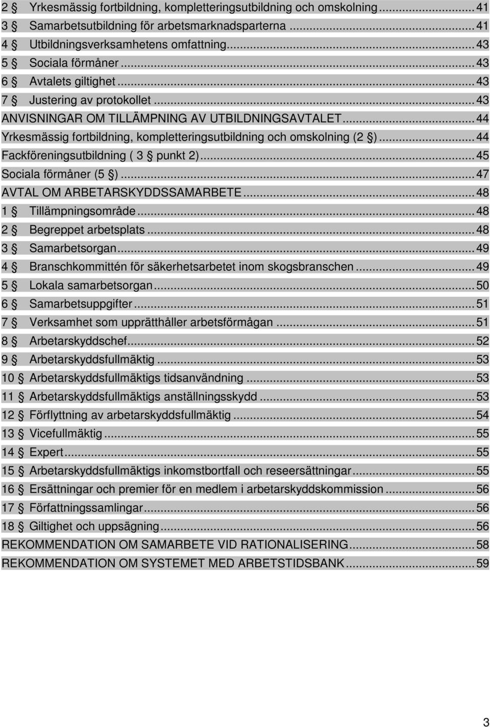 .. 44 Fackföreningsutbildning ( 3 punkt 2)... 45 Sociala förmåner (5 )... 47 AVTAL OM ARBETARSKYDDSSAMARBETE... 48 1 Tillämpningsområde... 48 2 Begreppet arbetsplats... 48 3 Samarbetsorgan.