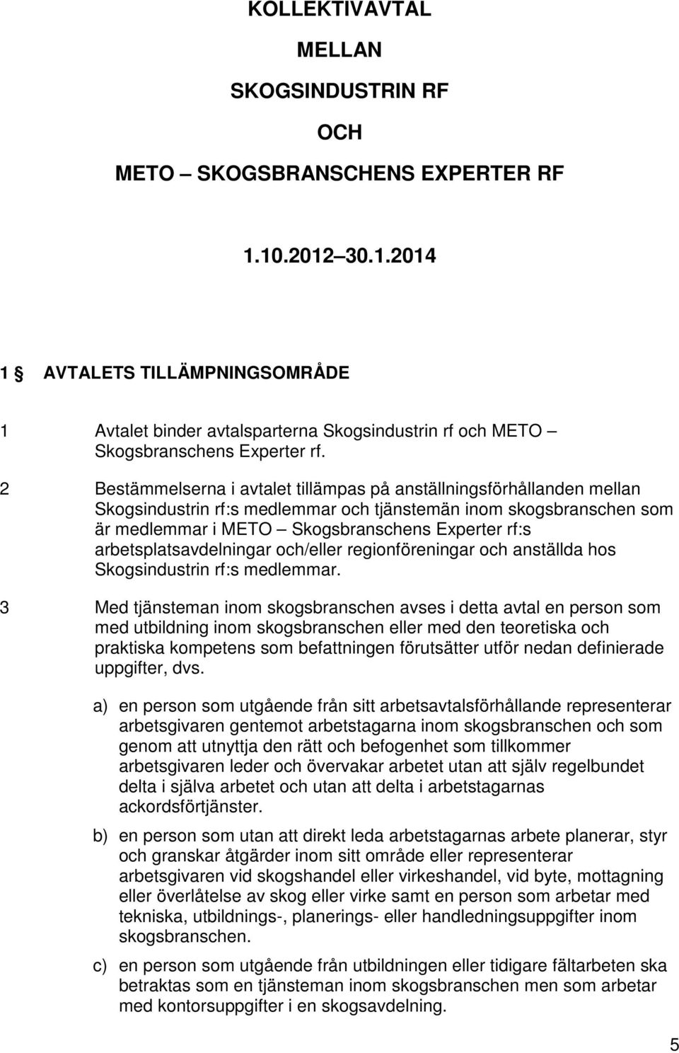 2 Bestämmelserna i avtalet tillämpas på anställningsförhållanden mellan Skogsindustrin rf:s medlemmar och tjänstemän inom skogsbranschen som är medlemmar i METO Skogsbranschens Experter rf:s