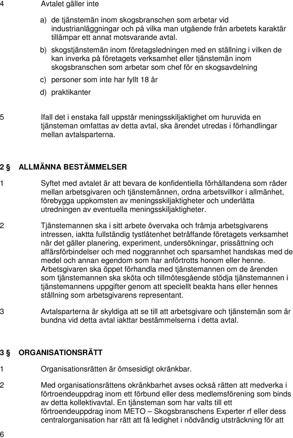 som inte har fyllt 18 år d) praktikanter 5 Ifall det i enstaka fall uppstår meningsskiljaktighet om huruvida en tjänsteman omfattas av detta avtal, ska ärendet utredas i förhandlingar mellan