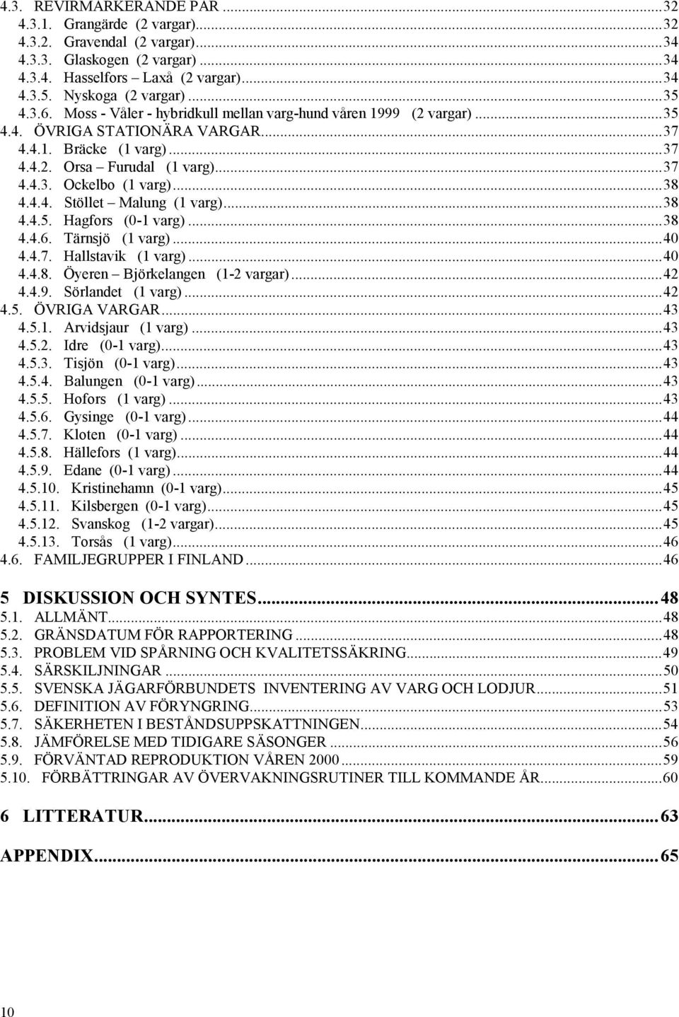 ..38 4.4.4. Stöllet Malung (1 varg)...38 4.4.5. Hagfors (0-1 varg)...38 4.4.6. Tärnsjö (1 varg)...40 4.4.7. Hallstavik (1 varg)...40 4.4.8. Öyeren Björkelangen (1-2 vargar)...42 4.4.9.