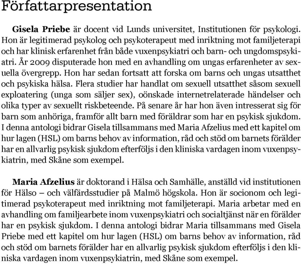 År 2009 disputerade hon med en avhandling om ungas erfarenheter av sexuella övergrepp. Hon har sedan fortsatt att forska om barns och ungas utsatthet och psykiska hälsa.