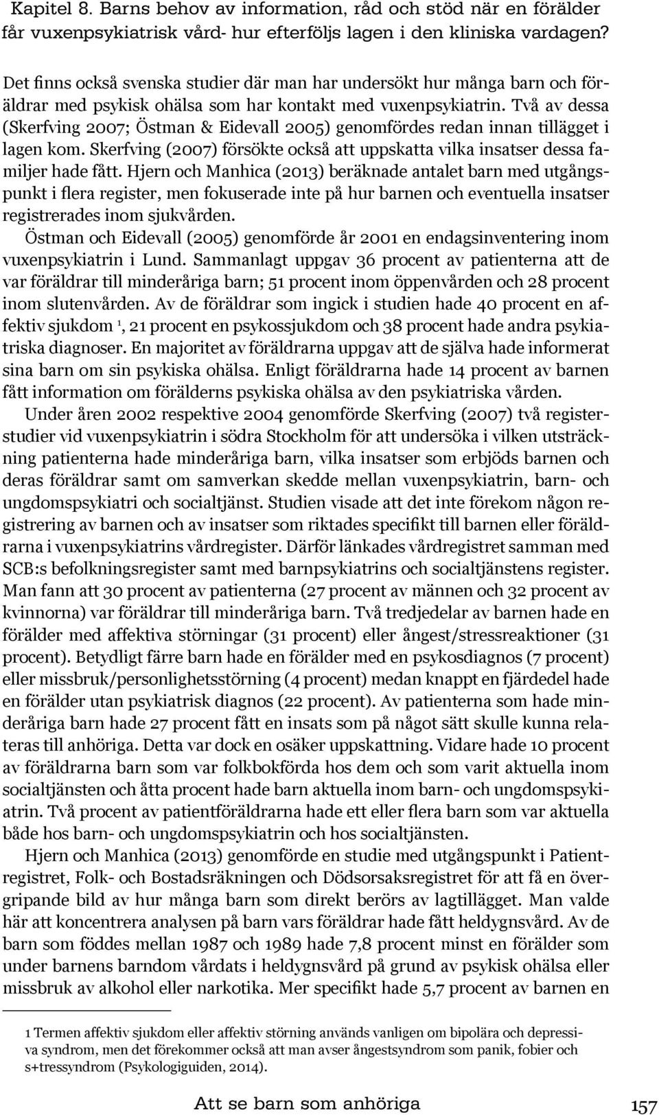 Två av dessa (Skerfving 2007; Östman & Eidevall 2005) genomfördes redan innan tillägget i lagen kom. Skerfving (2007) försökte också att uppskatta vilka insatser dessa familjer hade fått.