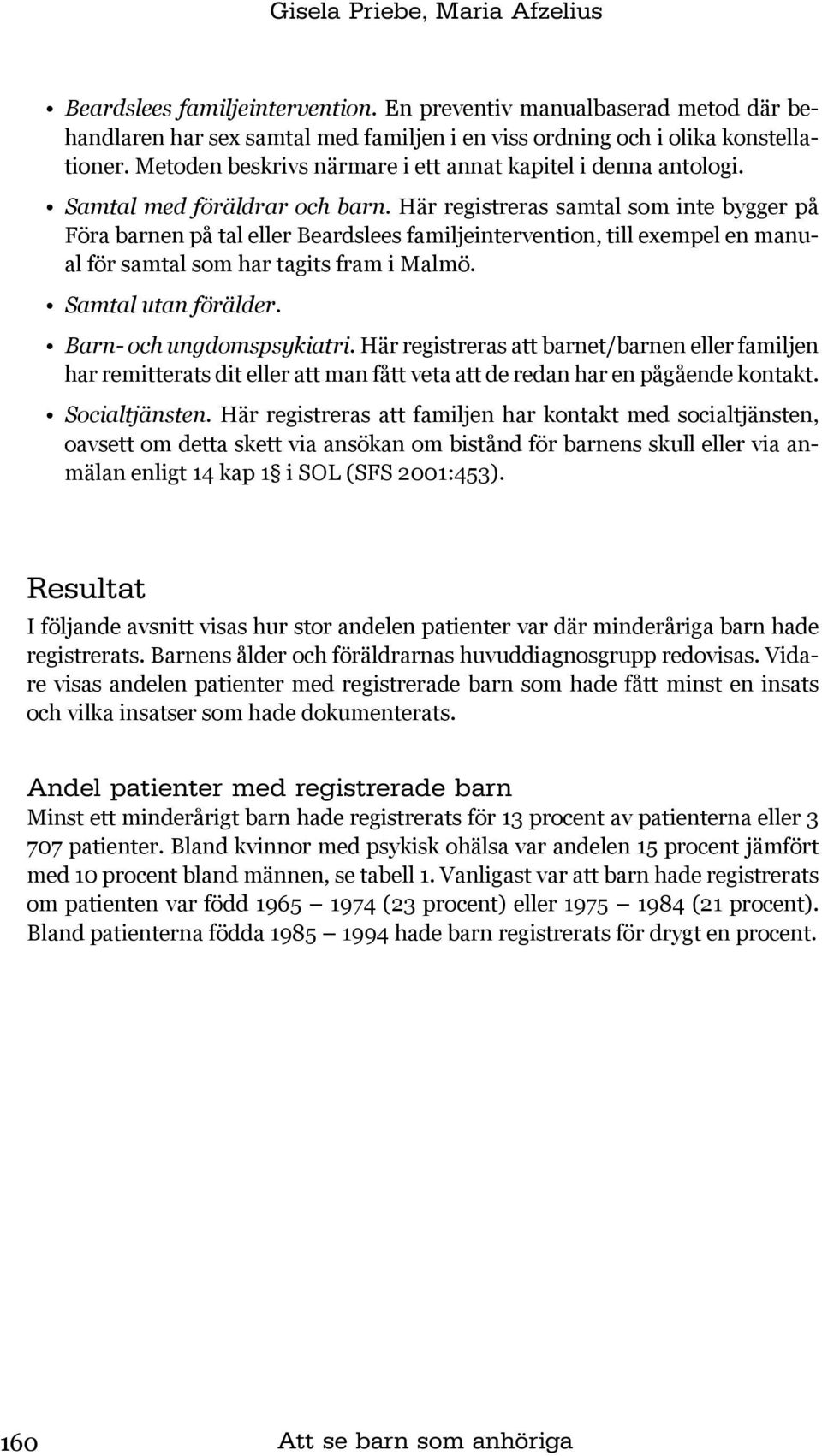 Här registreras samtal som inte bygger på Föra barnen på tal eller Beardslees familjeintervention, till exempel en manual för samtal som har tagits fram i Malmö. Samtal utan förälder.