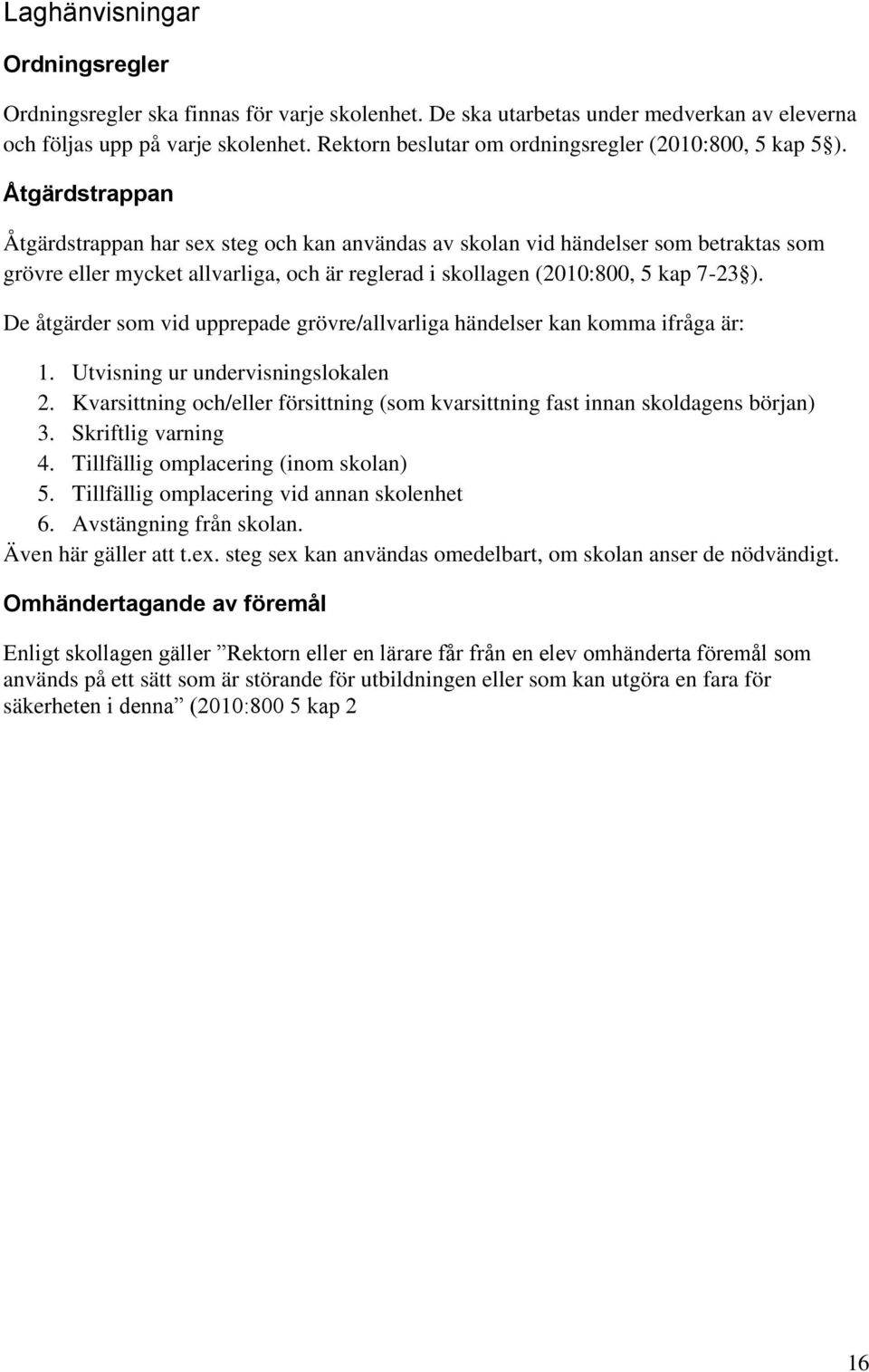 Åtgärdstrappan Åtgärdstrappan har sex steg och kan användas av skolan vid händelser som betraktas som grövre eller mycket allvarliga, och är reglerad i skollagen (2010:800, 5 kap 7-23 ).