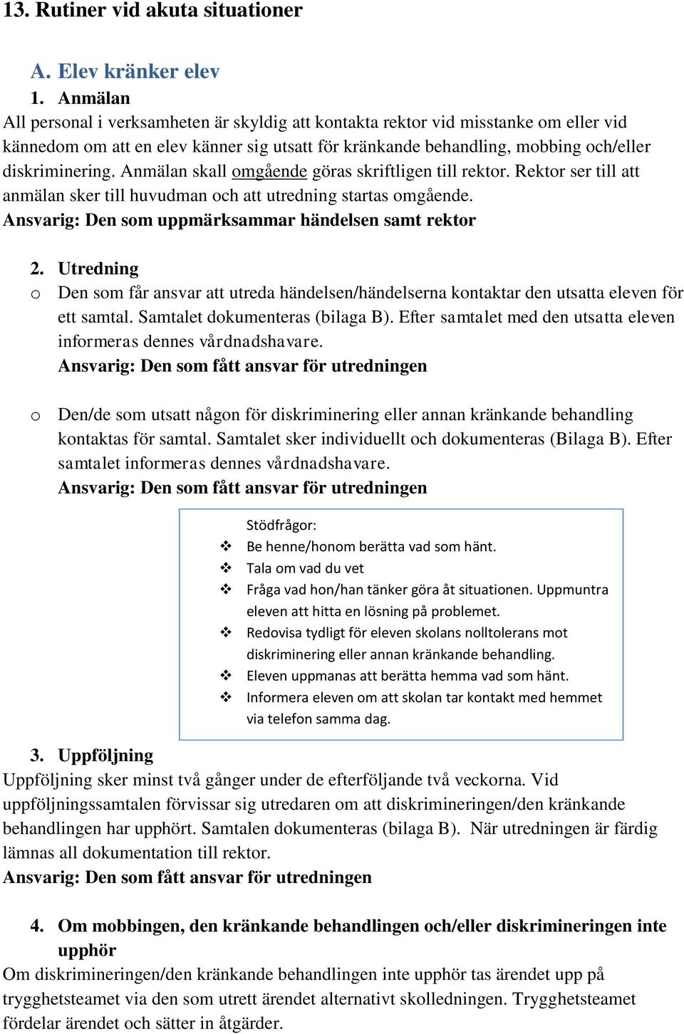 Anmälan skall omgående göras skriftligen till rektor. Rektor ser till att anmälan sker till huvudman och att utredning startas omgående. Ansvarig: Den som uppmärksammar händelsen samt rektor 2.