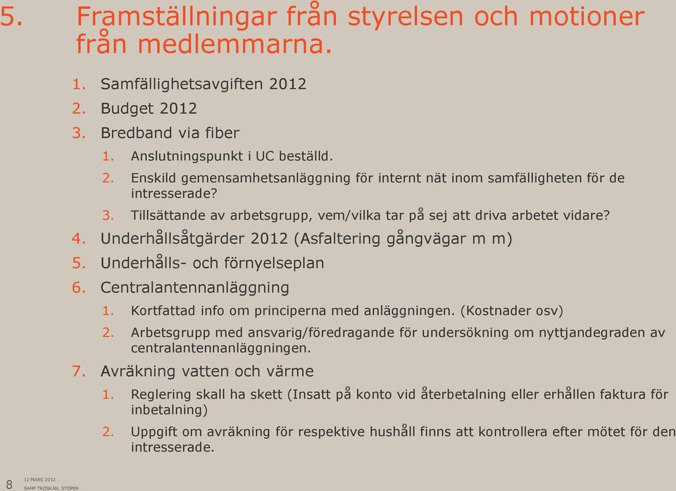 Kortfattad info om principerna med anläggningen. (Kostnader osv) 2. Arbetsgrupp med ansvarig/föredragande för undersökning om nyttjandegraden av centralantennanläggningen. 7.