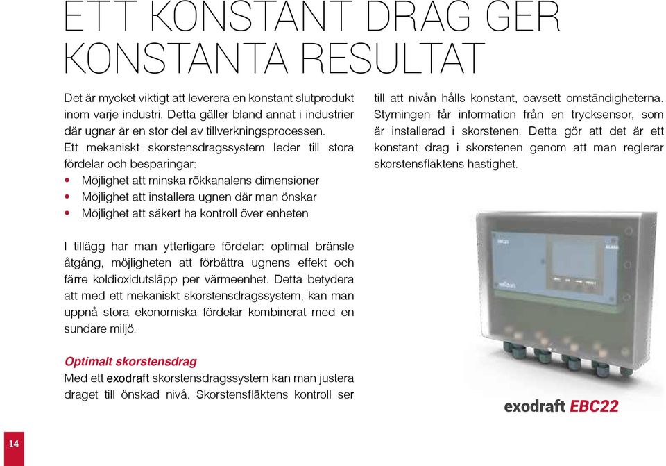 Ett mekaniskt skorstensdragssystem leder till stora fördelar och besparingar: Möjlighet att minska rökkanalens dimensioner Möjlighet att installera ugnen där man önskar Möjlighet att säkert ha