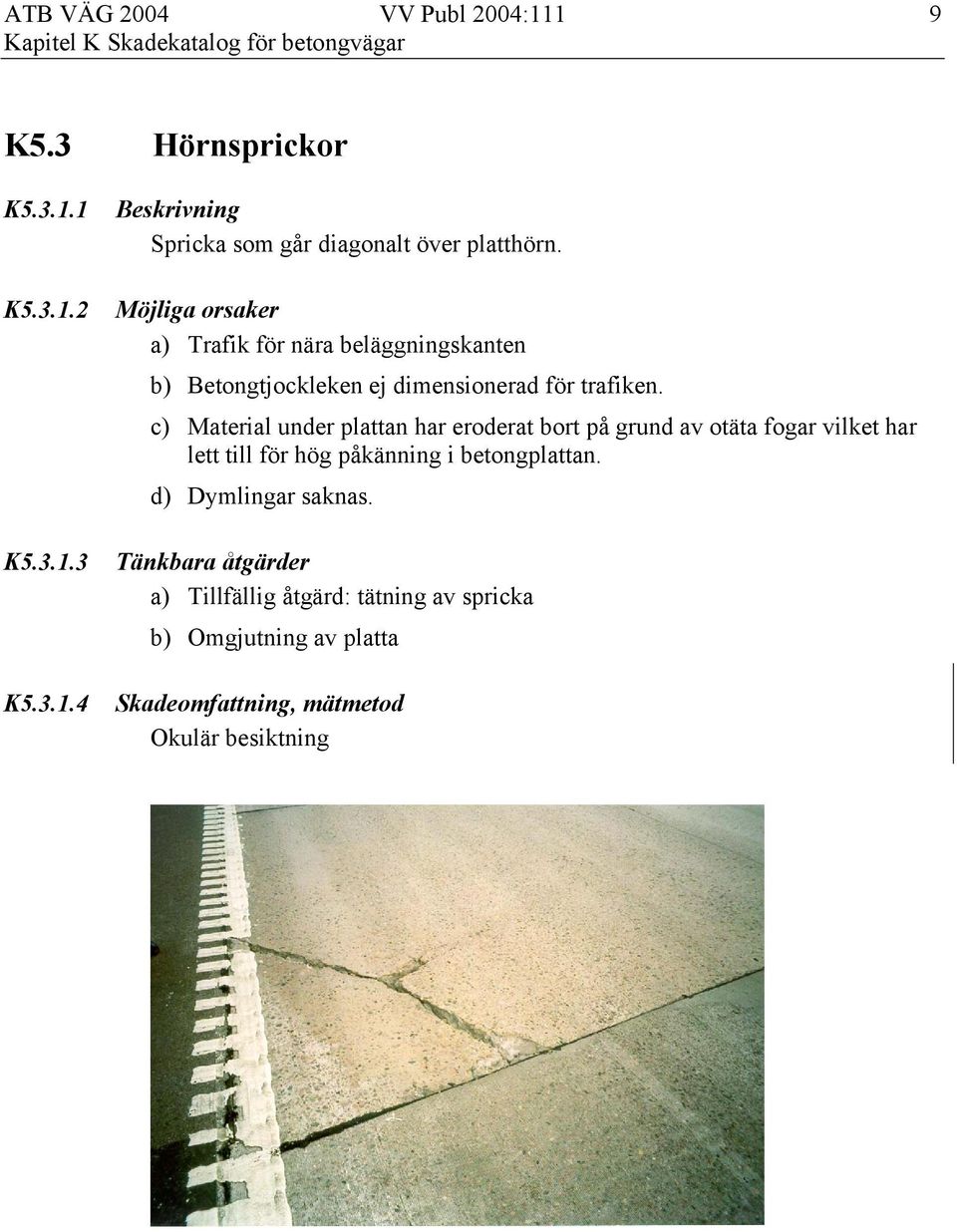 c) Material under plattan har eroderat bort på grund av otäta fogar vilket har lett till för hög påkänning i