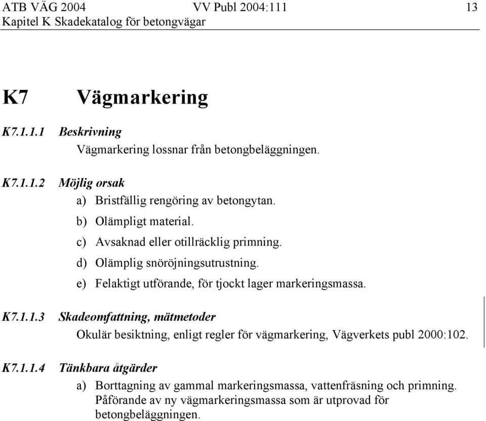 d) Olämplig snöröjningsutrustning. e) Felaktigt utförande, för tjockt lager markeringsmassa.