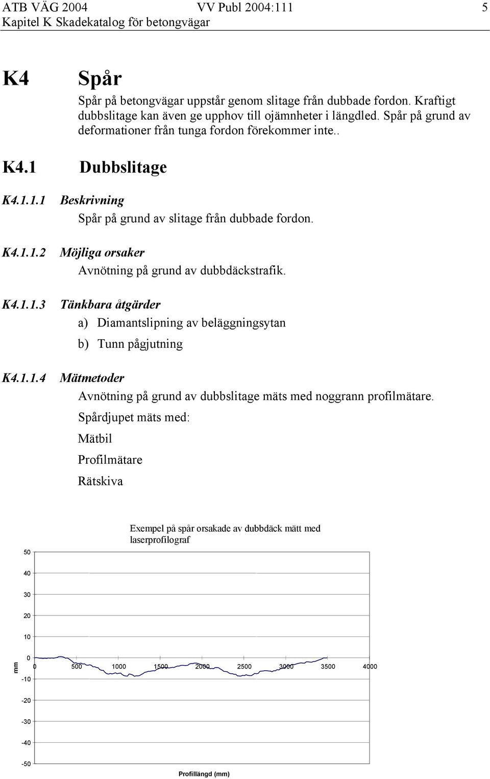 Avnötning på grund av dubbdäckstrafik. a) Diamantslipning av beläggningsytan b) Tunn pågjutning Mätmetoder Avnötning på grund av dubbslitage mäts med noggrann profilmätare.