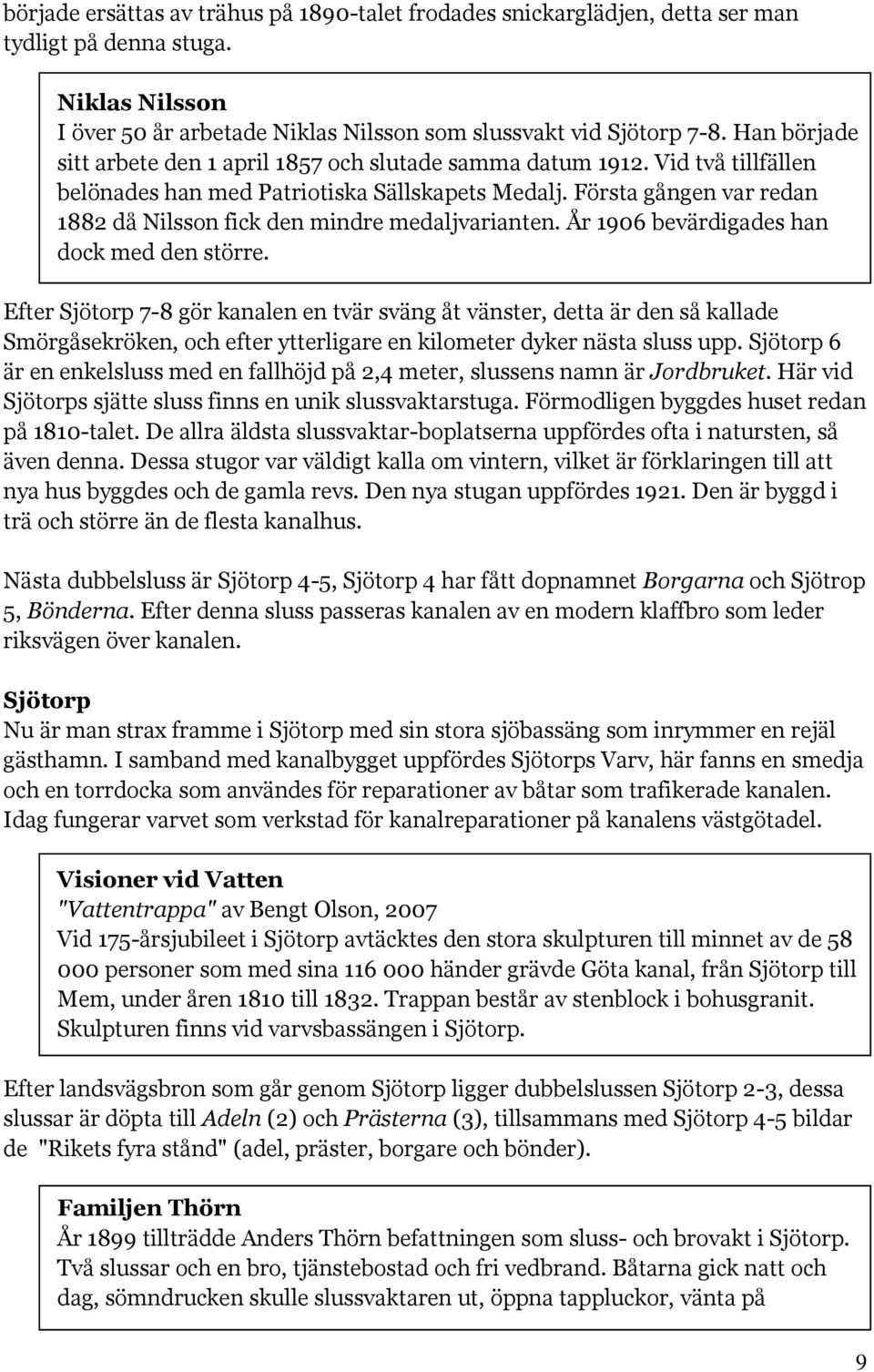 Första gången var redan 1882 då Nilsson fick den mindre medaljvarianten. År 1906 bevärdigades han dock med den större.