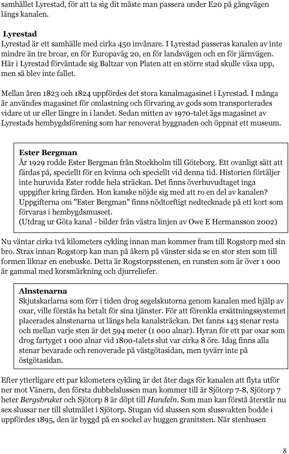 Här i Lyrestad förväntade sig Baltzar von Platen att en större stad skulle växa upp, men så blev inte fallet. Mellan åren 1823 och 1824 uppfördes det stora kanalmagasinet i Lyrestad.