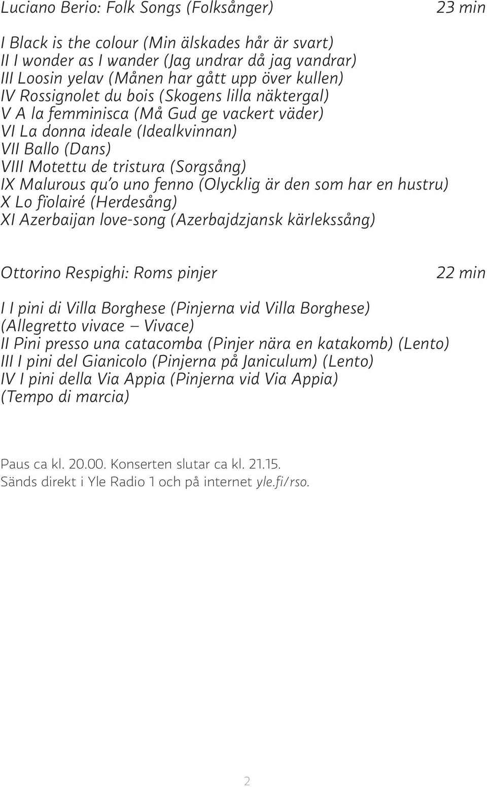 uno fenno (Olycklig är den som har en hustru) X Lo fïolairé (Herdesång) XI Azerbaijan love-song (Azerbajdzjansk kärlekssång) Ottorino Respighi: Roms pinjer 22 min I I pini di Villa Borghese (Pinjerna