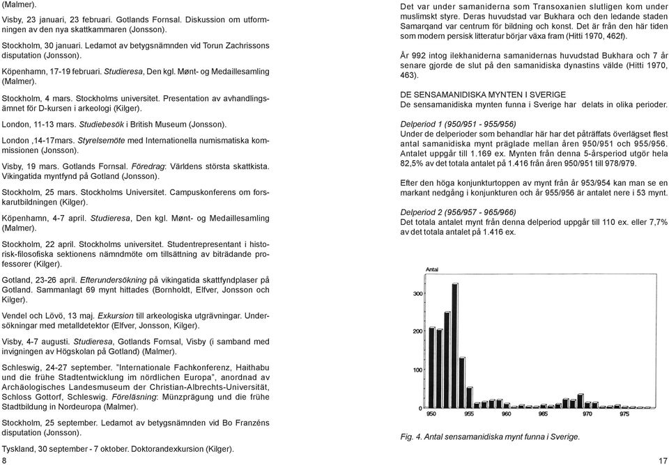 Presentation av avhandlingsämnet för D-kursen i arkeologi (Kilger). London, 11-13 mars. Studiebesök i British Museum (Jonsson). London,14-17mars.